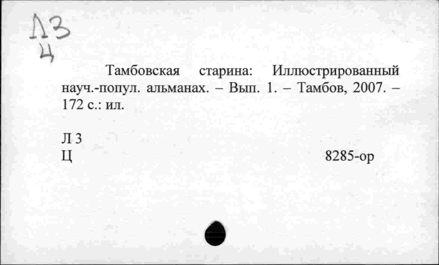 ﻿лг
ц
Тамбовская старина: Иллюстрированный науч.-попул. альманах. - Вып. 1. - Тамбов, 2007. -172 с.: ил.
ЛЗ
Ц	8285-ор